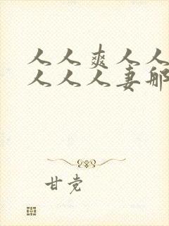 人人爽人人澡人人人人妻那u还没