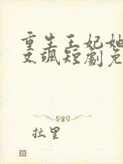 重生王妃她又美又飒短剧免费观看全集