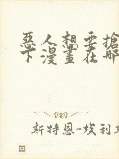 恶人想要抢救一下漫画在哪看免费