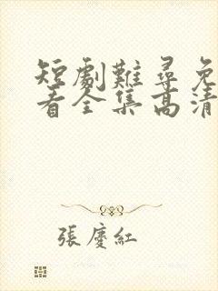 短剧难寻免费观看全集高清