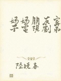 妈妈朋友家的儿子电视剧第15集