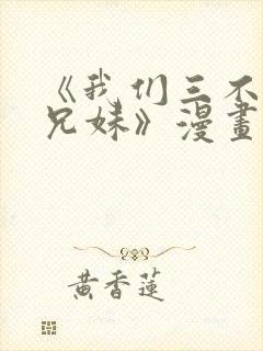 《我们三不是亲兄妹》漫画在线观看
