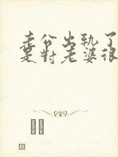 老公出轨了,但是对老婆很好怎么办
