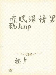 催眠深情男主出轨hnp