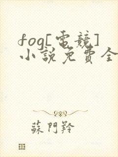 fog[电竞]小说免费全文下载