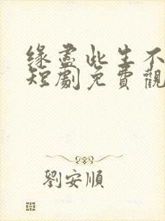 缘尽此生不相逢短剧免费观看全集