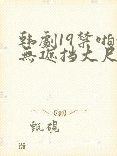 韩剧19禁啪啪无遮挡大尺