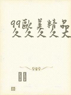 99欧美精品久久久久久大尺度