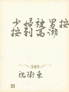 少妇被男按摩师按到高潮
