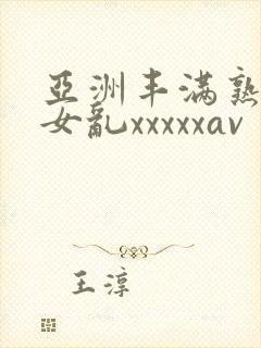 亚洲丰满熟妇熟女乱xxxxxav