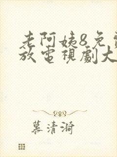 老阿姨8免费播放电视剧大全