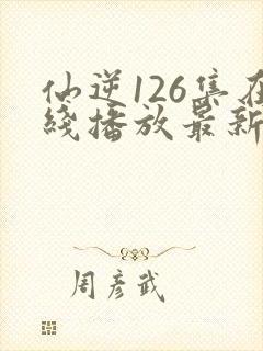 仙逆126集在线播放最新