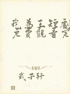 我为王短剧全集免费观看完整版