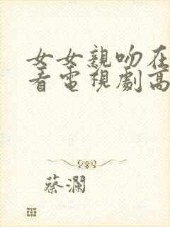 女女亲吻在线观看电视剧高清免费封面