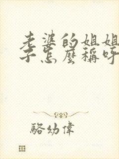 老婆的姐姐的孩子怎么称呼