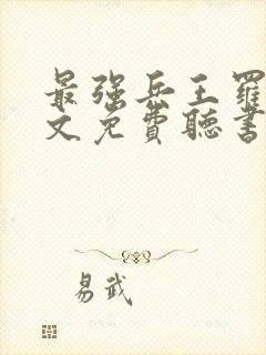 最强兵王罗铮全文免费听书