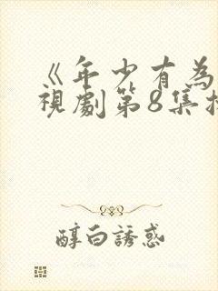 《年少有为》电视剧第8集播放