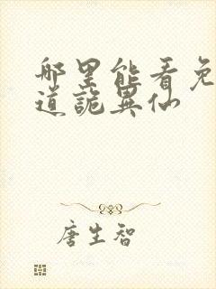 哪里能看免费的道诡异仙