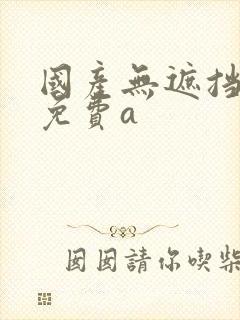 国产无遮挡裸体免费a
