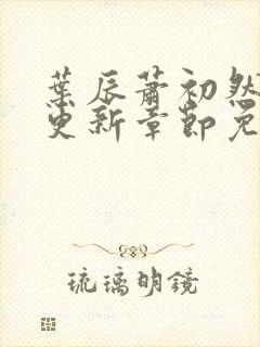 叶辰萧初然刚刚更新章节免费下载