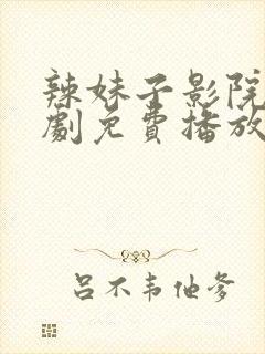 辣妹子影院电视剧免费播放西瓜