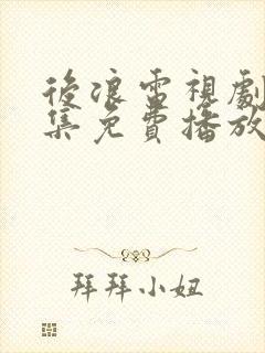 后浪电视剧40集免费播放星辰影视