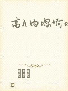 高h肉嗯啊嗯啊