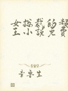 女总裁的超级兵王小说免费阅读