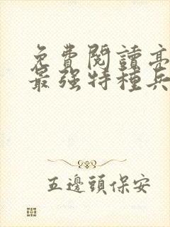 免费阅读亮剑之最强特种兵全文