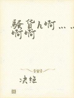 骚货h啊……啊啊啊