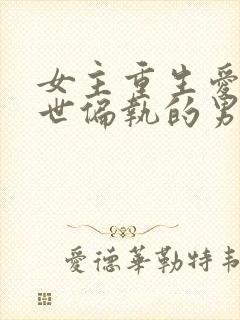 女主重生爱上前世偏执的男主