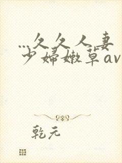 ...久久人妻少妇嫩草av蜜桃
