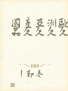 国产亚洲欧美精品久久久久久