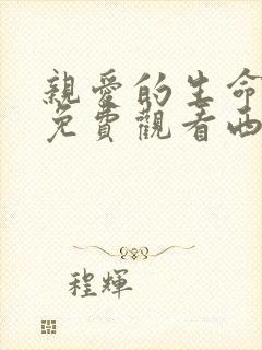 亲爱的生命全集免费观看西瓜