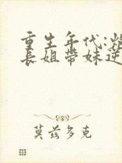 重生年代:炮灰长姐带妹逆袭小说免费
