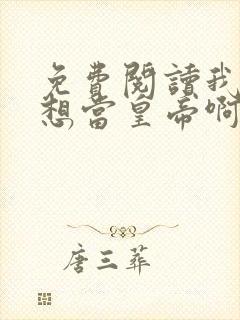 免费阅读我真没想当皇帝啊全文