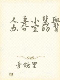 人妻小慧与张总办公室的背景与经历