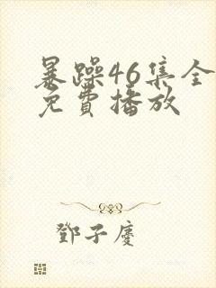 暴躁46集全全免费播放