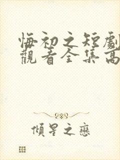 悔初之短剧免费观看全集高清版