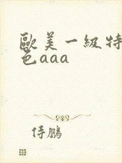 欧美一级特黄特色aaa