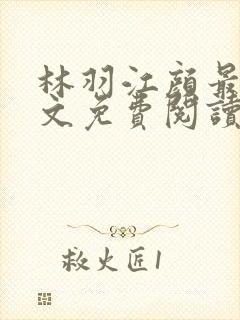 林羽江颜最新全文免费阅读