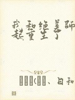 我和绝美师尊一起重生了