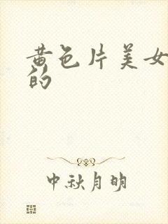 黄色片美女大兄的