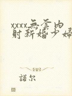 xxxx无套内射新婚少妇