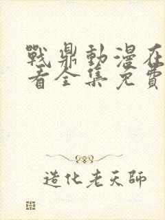 战鼎动漫在线观看全集免费播放