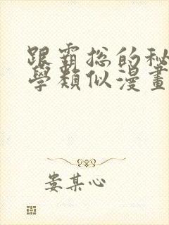 跟霸总的秘密教学类似漫画