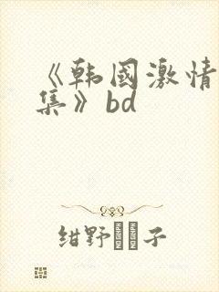 《韩国激情大合集》bd封面