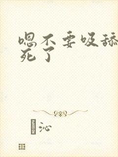 嗯不要吸舔插爽死了