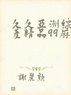 久久亚洲综合国产精品99麻豆精品福利