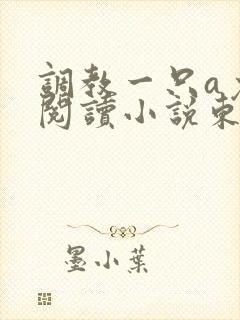 调教一只a免费阅读小说东渡日